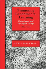 Title: Promoting Experimental Learning: Experiment and the Royal Society, 1660-1727, Author: Marie Boas Hall