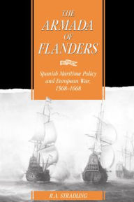 Title: The Armada of Flanders: Spanish Maritime Policy and European War, 1568-1668, Author: R. A. Stradling