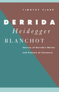 Title: Derrida, Heidegger, Blanchot: Sources of Derrida's Notion and Practice of Literature, Author: Timothy Clark