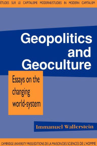 Title: Geopolitics and Geoculture: Essays on the Changing World-System / Edition 1, Author: Immanuel Maurice Wallerstein