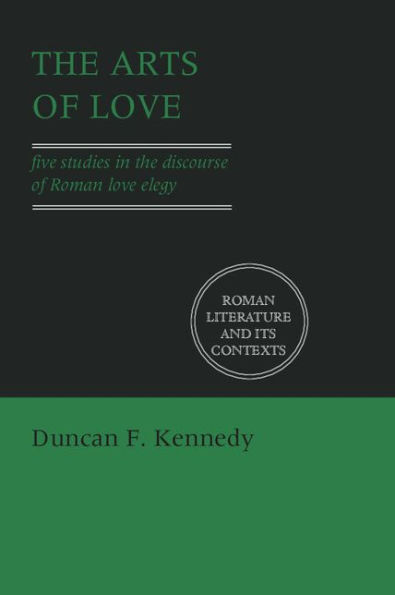 The Arts of Love: Five Studies in the Discourse of Roman Love Elegy