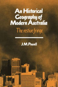 Title: An Historical Geography of Modern Australia: The Restive Fringe, Author: Joseph Michael Powell