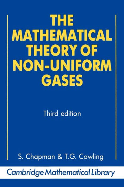 The Mathematical Theory of Non-uniform Gases: An Account of the Kinetic Theory of Viscosity, Thermal Conduction and Diffusion in Gases / Edition 3