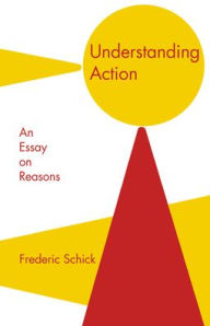 Title: Understanding Action: An Essay on Reasons, Author: Frederic Schick