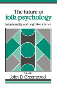 Title: The Future of Folk Psychology: Intentionality and Cognitive Science / Edition 1, Author: John D. Greenwood