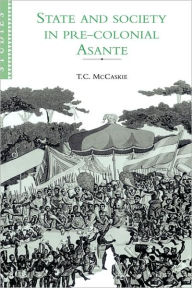 Title: State and Society in Pre-colonial Asante, Author: T. C. McCaskie