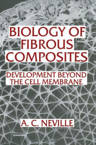 Title: Biology of Fibrous Composites: Development beyond the Cell Membrane, Author: Anthony Charles Neville
