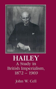 Title: Hailey: A Study in British Imperialism, 1872-1969, Author: John W. Cell