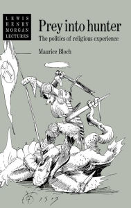 Title: Prey into Hunter: The Politics of Religious Experience, Author: Maurice Bloch