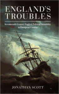 Title: England's Troubles: Seventeenth-Century English Political Instability in European Context, Author: Jonathan Scott