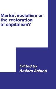 Title: Market Socialism or the Restoration of Capitalism?, Author: Anders Aslund