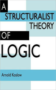 Title: A Structuralist Theory of Logic, Author: Arnold Koslow