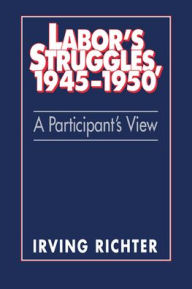 Title: Labor's Struggles, 1945-1950: A Participant's View, Author: Irving Richter