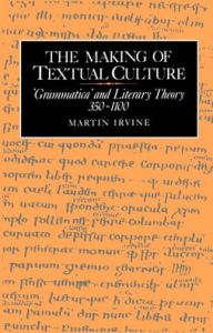 Title: The Making of Textual Culture: 'Grammatica' and Literary Theory 350-1100, Author: Martin Irvine