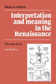 Title: Interpretation and Meaning in the Renaissance: The Case of Law, Author: Ian Maclean