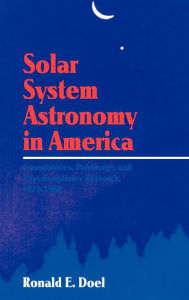 Title: Solar System Astronomy in America: Communities, Patronage, and Interdisciplinary Science, 1920-1960 / Edition 1, Author: Ronald E. Doel