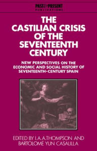 Title: The Castilian Crisis of the Seventeenth Century: New Perspectives on the Economic and Social History of Seventeenth-Century Spain, Author: I. A. A. Thompson