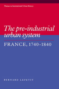 Title: The Pre-industrial Urban System: France 1740-1840, Author: Bernard Lepetit