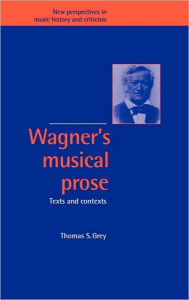 Title: Wagner's Musical Prose: Texts and Contexts, Author: Thomas S. Grey