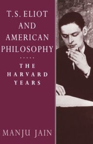 Title: T. S. Eliot and American Philosophy: The Harvard Years, Author: Manju Jain
