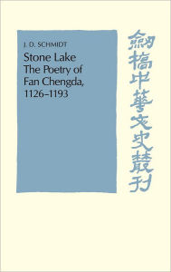 Title: Stone Lake: The Poetry of Fan Chengda 1126-1193, Author: J. D. Schmidt