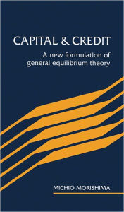 Title: Capital and Credit: A New Formulation of General Equilibrium Theory, Author: Michio Morishima