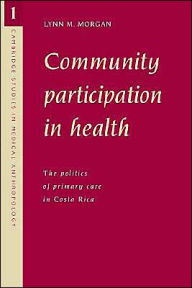 Title: Community Participation in Health: The Politics of Primary Care in Costa Rica, Author: Lynn M. Morgan