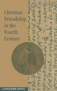 Title: Christian Friendship in the Fourth Century, Author: Carolinne White