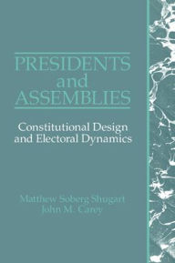 Title: Presidents and Assemblies: Constitutional Design and Electoral Dynamics, Author: Matthew Soberg Shugart