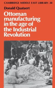 Title: Ottoman Manufacturing in the Age of the Industrial Revolution, Author: Donald Quataert