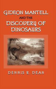 Title: Gideon Mantell and the Discovery of Dinosaurs / Edition 1, Author: Dennis R. Dean