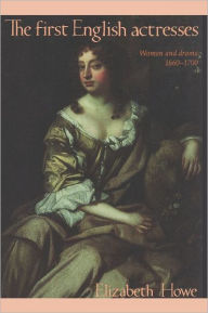 Title: The First English Actresses: Women and Drama, 1660-1700 / Edition 1, Author: Elizabeth Howe