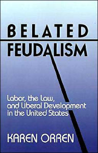 Title: Belated Feudalism: Labor, the Law, and Liberal Development in the United States / Edition 1, Author: Karen Orren