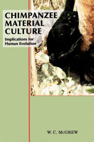 Title: Chimpanzee Material Culture: Implications for Human Evolution / Edition 1, Author: William C. McGrew