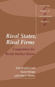 Title: Rival States, Rival Firms: Competition for World Market Shares / Edition 1, Author: John M. Stopford