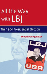Title: All the Way with LBJ: The 1964 Presidential Election, Author: Robert David Johnson