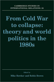 Title: From Cold War to Collapse: Theory and World Politics in the 1980s, Author: Mike Bowker