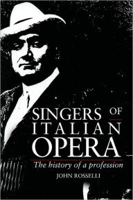 Title: Singers of Italian Opera: The History of a Profession / Edition 1, Author: John Rosselli