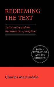 Title: Redeeming the Text: Latin Poetry and the Hermeneutics of Reception, Author: Charles Martindale
