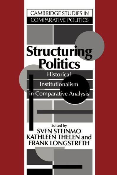 Structuring Politics: Historical Institutionalism in Comparative Analysis / Edition 1