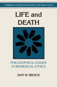 Title: Life and Death: Philosophical Essays in Biomedical Ethics / Edition 1, Author: Dan W. Brock