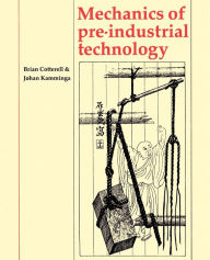 Title: Mechanics of Pre-industrial Technology: An Introduction to the Mechanics of Ancient and Traditional Material Culture / Edition 1, Author: Brian Cotterell