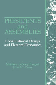 Title: Presidents and Assemblies: Constitutional Design and Electoral Dynamics / Edition 1, Author: Matthew Soberg Shugart