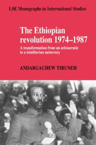 Title: The Ethiopian Revolution 1974-1987: A Transformation from an Aristocratic to a Totalitarian Autocracy, Author: Andargachew Tiruneh