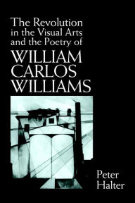 Title: The Revolution in the Visual Arts and the Poetry of William Carlos Williams, Author: Peter Halter