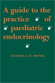 Title: A Guide to the Practice of Paediatric Endocrinology / Edition 1, Author: C. G. D. Brook