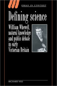 Title: Defining Science: William Whewell, Natural Knowledge and Public Debate in Early Victorian Britain, Author: Richard Yeo