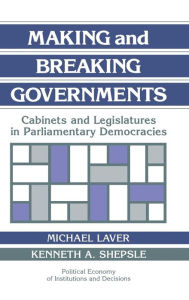 Title: Making and Breaking Governments: Cabinets and Legislatures in Parliamentary Democracies, Author: Michael Laver