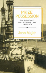 Title: Prize Possession: The United States Government and the Panama Canal 1903-1979, Author: John Major