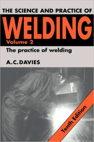 Title: The Science and Practice of Welding: Volume 2 / Edition 10, Author: A. C. Davies